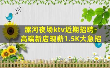 漯河夜场ktv近期招聘-高端新店现薪1.5K大急招